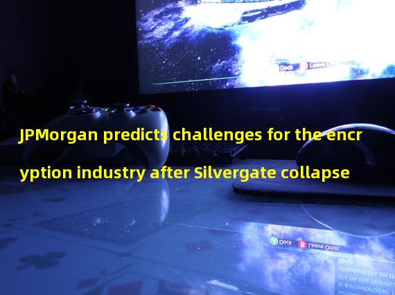 JPMorgan predicts challenges for the encryption industry after Silvergate collapse